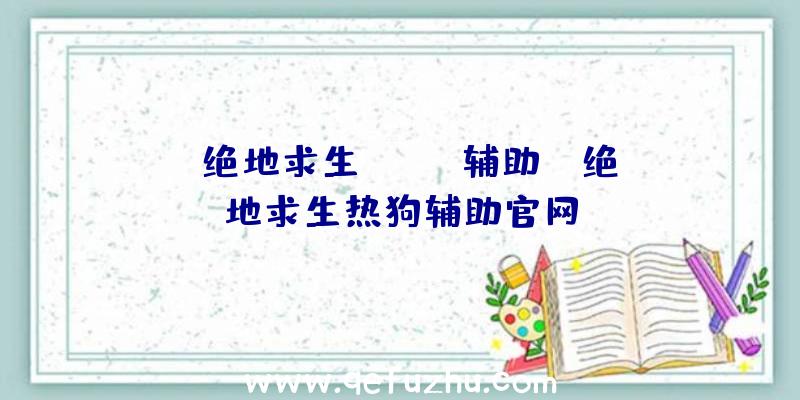 「绝地求生happy辅助」|绝地求生热狗辅助官网